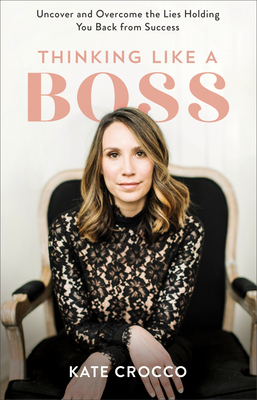 Thinking Like a Boss: Uncover and Overcome the Lies Holding You Back from Success