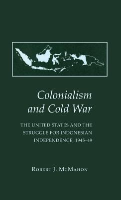Colonialism and Cold War: The United States and the Struggle for Indonesian Independence, 1945 49