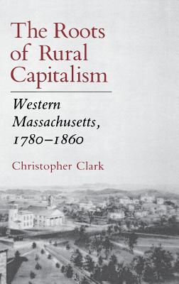 The Roots of Rural Capitalism: Western Massachusetts, 1780 1860