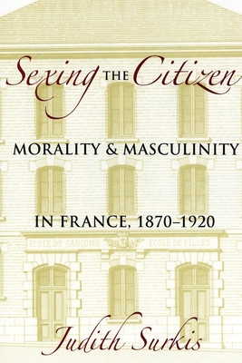 Sexing the Citizen: Morality and Masculinity in France, 1870-1920