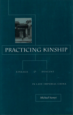 Practicing Kinship: Lineage and Descent in Late Imperial China