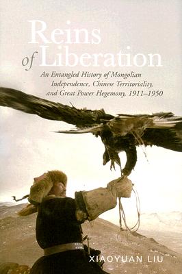 Reins of Liberation: An Entangled History of Mongolian Independence, Chinese Territoriality, and Great Power Hegemony, 1911-1950