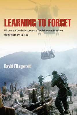 Learning to Forget: US Army Counterinsurgency Doctrine and Practice from Vietnam to Iraq