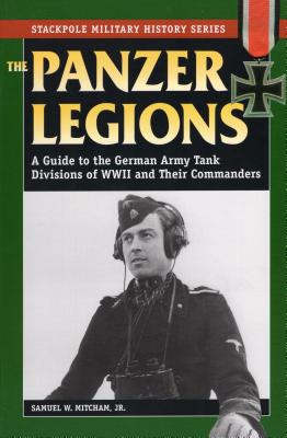 Panzer Legions: A Guide to the German Army Tank Divisions of World War II and Their Commanders