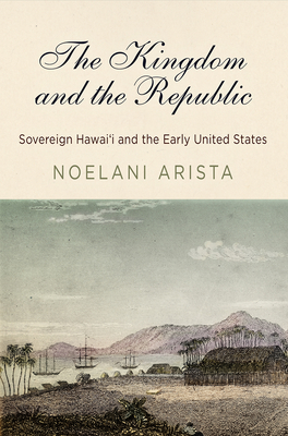 The Kingdom and the Republic: Sovereign Hawai&#699;i and the Early United States