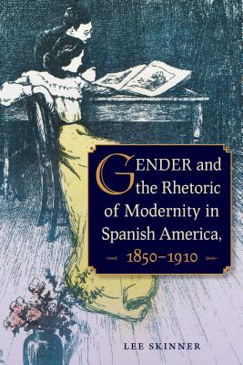 Gender and the Rhetoric of Modernity in Spanish America, 1850-1910