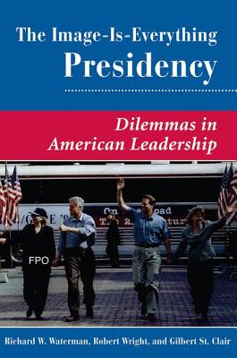 The Image Is Everything Presidency: Dilemmas In American Leadership