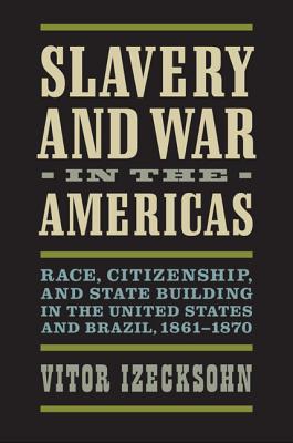 Slavery and War in the Americas: Race, Citizenship, and State Building in the United States and Brazil, 1861-1870