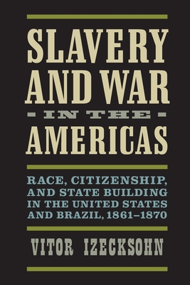 Slavery and War in the Americas: Race, Citizenship, and State Building in the United States and Brazil, 1861-1870