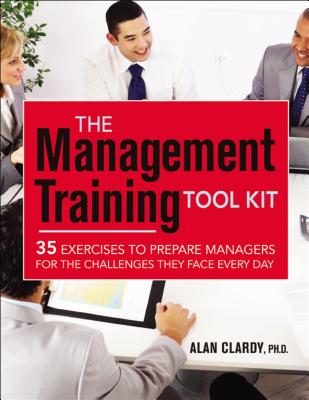 The Management Training Tool Kit: 35 Exercises to Prepare Managers for the Challenges They Face Every Day