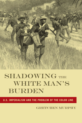 Shadowing the White Manas Burden: U.S. Imperialism and the Problem of the Color Line