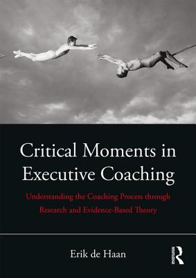 Critical Moments in Executive Coaching: Understanding the Coaching Process through Research and Evidence-Based Theory
