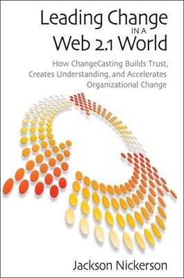 Leading Change in a Web 2.1 World: How Changecasting Builds Trust, Creates Understanding, and Accelerates Organizational Change