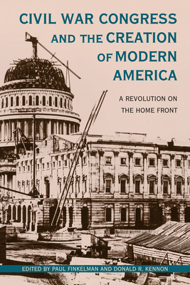 Civil War Congress and the Creation of Modern America: A Revolution on the Home Front