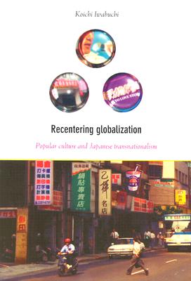 Recentering Globalization: Popular Culture and Japanese Transnationalism