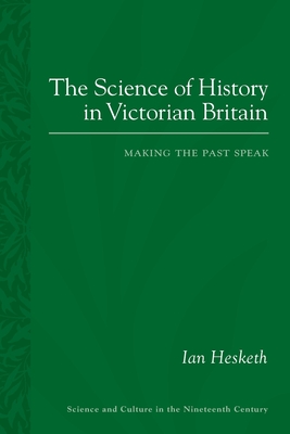 The Science of History in Victorian Britain: Making the Past Speak