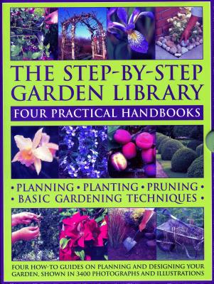 The Step-By-Step Garden Library: Four Practical Handbooks: Planning - Planting - Pruning - Basic Gardening Techniques; Four How-To Guides on Planning and Designing Your Garden, Showing in 3400 Photographs and Illustrations