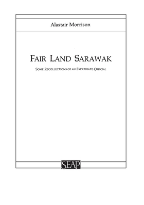Fair Land Sarawak: Some Recollections of an Expatriate Officer