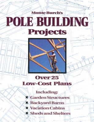 Monte Burch's Pole Building Projects: Over 25 Low-Cost Plans