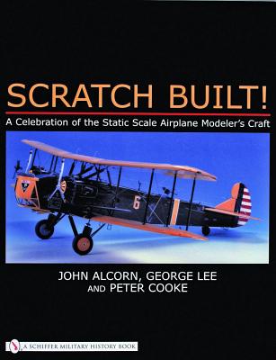 Scratch Built!: A Celebration of the Static Scale Airplane Modeler's Craft