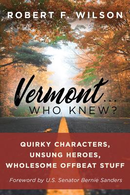 Vermont . . . Who Knew?: Quirky Characters, Unsung Heroes, Wholesome, Offbeat Stuff