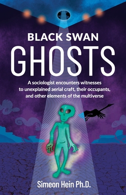 Black Swan Ghosts: A sociologist encounters witnesses to unexplained aerial craft, their occupants, and other elements of the multiverse