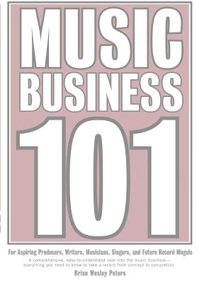 Music Business 101: For Aspiring Producers, Writers, Musicians, Singers, And Future Record Moguls.