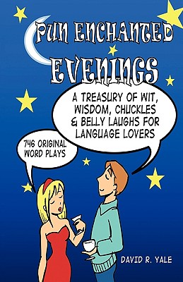 Pun Enchanted Evenings: A Treasury of Wit, Wisdom, Chuckles and Belly Laughs for Language Lovers -- 746 Original Word Plays