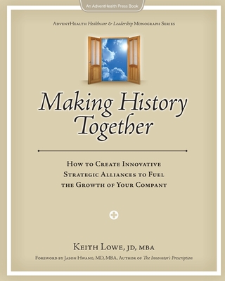 Making History Together: How to Create Innovative Strategic Alliances to Fuel the Growth of Your Company