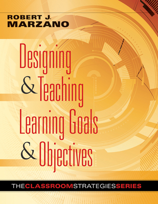 Designing & Teaching Learning Goals & Objectives: Classroom Strategies That Work