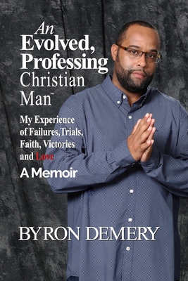 An Evolved, Professing Christian Man: My Experience of Failures, Trials, Faith, Victories and Love