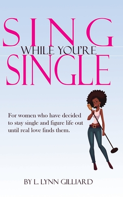 Sing While You're Single: A self-help guide for smart women who have decided to remain single for the time being, yet still believe in the power and possibility of love.