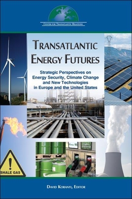 Transatlantic Energy Futures: Strategic Perspectives on Energy Security, Climate Change, and New Technologies in Europe and the United States