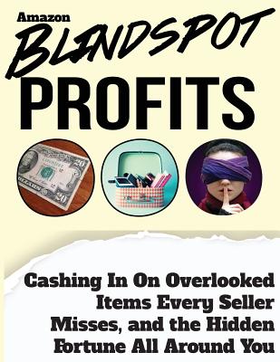 Blindspot Profits: Cashing in on Overlooked Items Every Amazon Seller Misses, and the Hidden Fortune all Around You