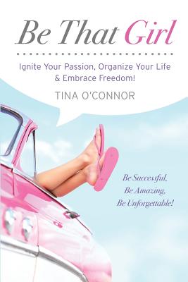 Be That Girl: Ignite Your Passion, Organize Your Life & Embrace Freedom