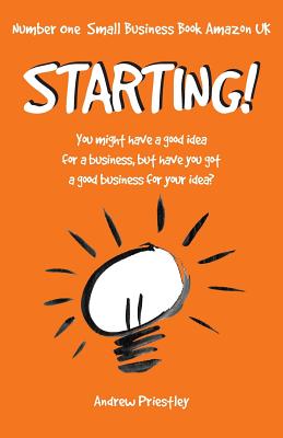 Starting!: You might have a good idea for a business, but have you got a good business for your idea.