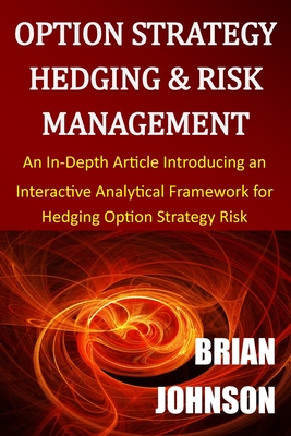 Option Strategy Hedging & Risk Management: An In-Depth Article Introducing an Interactive Analytical Framework for Hedging Option Strategy Risk