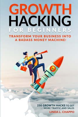 Growth Hacking for Beginners: Transform Your Business Into a Badass Money Machine