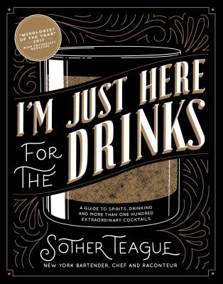 I'm Just Here for the Drinks: A Guide to Spirits, Drinking and More Than 100 Extraordinary Cocktails
