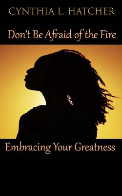 Don't Be Afraid of the Fire: Embracing Your Greatness