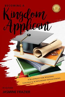 Becoming A Kingdom Applicant: A Blueprint for Winning College & Scholarship Applications