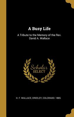 A Busy Life: A Tribute to the Memory of the Rev. David A. Wallace