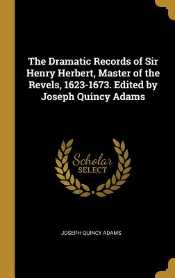 The Dramatic Records of Sir Henry Herbert, Master of the Revels, 1623-1673. Edited by Joseph Quincy Adams