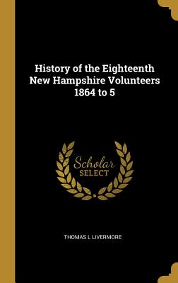 History of the Eighteenth New Hampshire Volunteers 1864 to 5