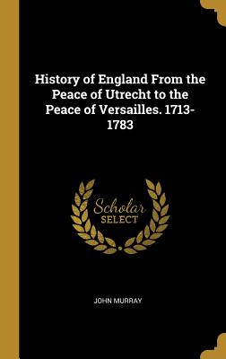 History of England From the Peace of Utrecht to the Peace of Versailles. 1713-1783