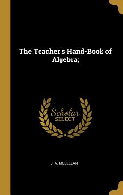 The Teacher's Hand-Book of Algebra;