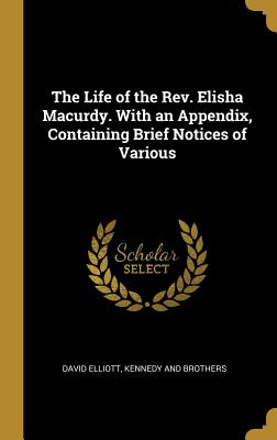 The Life of the Rev. Elisha Macurdy. With an Appendix, Containing Brief Notices of Various