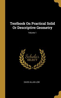 Textbook on Practical Solid or Descriptive Geometry; Volume 1