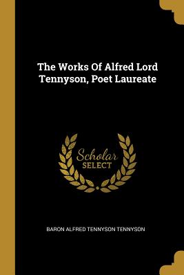 The Works Of Alfred Lord Tennyson, Poet Laureate