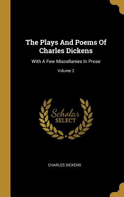 The Plays And Poems Of Charles Dickens: With A Few Miscellanies In Prose; Volume 2